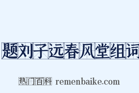 题刘子远春风堂组词是什么意思的图片